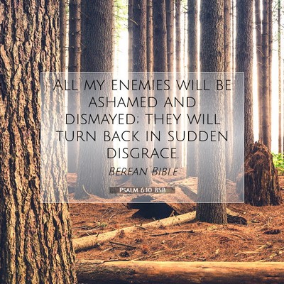 Picture 07 - Psalm 6:10 BSB - All my enemies will be ashamed and dismayed; they - Bible Verse Picture