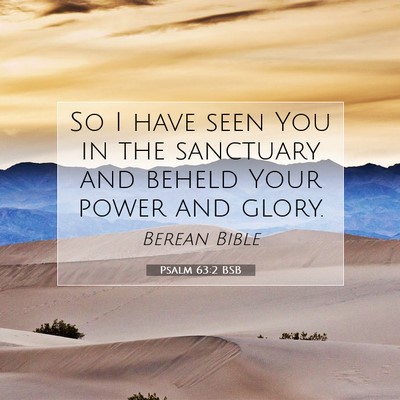 Picture 07 - Psalm 63:2 BSB - So I have seen You in the sanctuary and beheld - Bible Verse Picture
