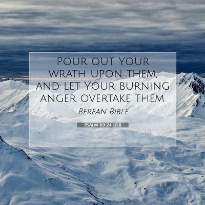 Picture 07 - Psalm 69:24 BSB - Pour out Your wrath upon them, and let Your - Bible Verse Picture
