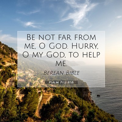 Picture 07 - Psalm 71:12 BSB - Be not far from me, O God. Hurry, O my God, to - Bible Verse Picture