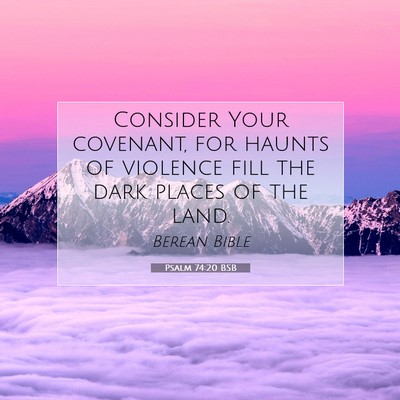 Picture 07 - Psalm 74:20 BSB - Consider Your covenant, for haunts of violence - Bible Verse Picture