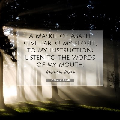 Picture 07 - Psalm 78:1 BSB - A Maskil of Asaph. Give ear, O my people, to my - Bible Verse Picture