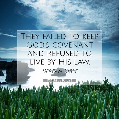 Picture 07 - Psalm 78:10 BSB - They failed to keep God’s covenant and refused - Bible Verse Picture