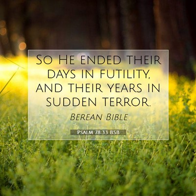 Picture 07 - Psalm 78:33 BSB - So He ended their days in futility, and their - Bible Verse Picture