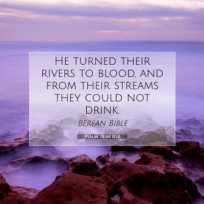 Picture 07 - Psalm 78:44 BSB - He turned their rivers to blood, and from their - Bible Verse Picture