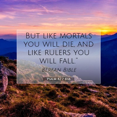 Picture 07 - Psalm 82:7 BSB - But like mortals you will die, and like rulers - Bible Verse Picture