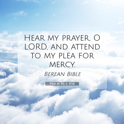 Picture 07 - Psalm 86:6 BSB - Hear my prayer, O LORD, and attend to my plea for - Bible Verse Picture