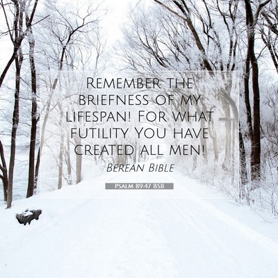 Picture 07 - Psalm 89:47 BSB - Remember the briefness of my lifespan! For what - Bible Verse Picture