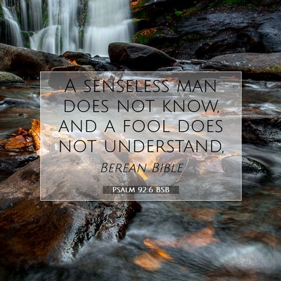 Picture 07 - Psalm 92:6 BSB - A senseless man does not know, and a fool does - Bible Verse Picture