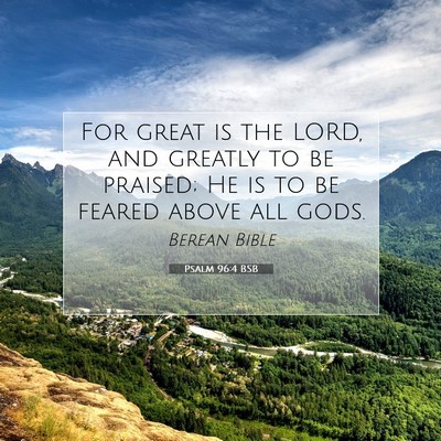 Picture 07 - Psalm 96:4 BSB - For great is the LORD, and greatly to be praised; - Bible Verse Picture