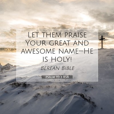 Picture 07 - Psalm 99:3 BSB - Let them praise Your great and awesome name—He - Bible Verse Picture