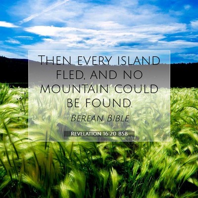 Picture 07 - Revelation 16:20 BSB - Then every island fled, and no mountain could be - Bible Verse Picture