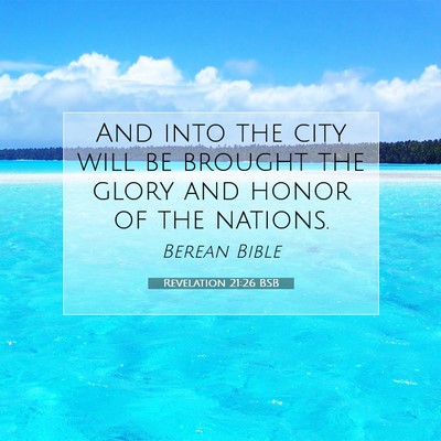 Picture 07 - Revelation 21:26 BSB - And into the city will be brought the glory and - Bible Verse Picture