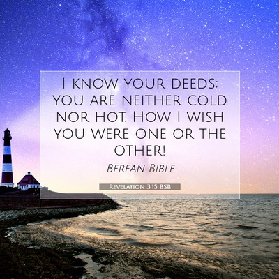 Picture 07 - Revelation 3:15 BSB - I know your deeds; you are neither cold nor hot. - Bible Verse Picture