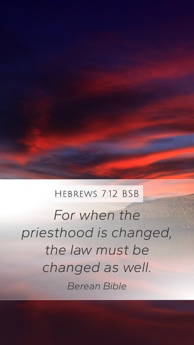 Hebrews 7:12 BSB Mobile Phone Wallpaper - For when the priesthood is changed, the law must - Mobile Bible Verse Wallpaper