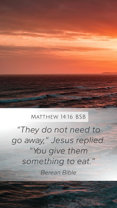 Matthew 14:16 BSB Mobile Phone Wallpaper - “They do not need to go away,” Jesus replied. - Mobile Bible Verse Wallpaper