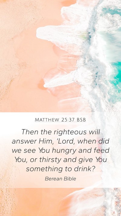 Matthew 25:37 BSB Mobile Phone Wallpaper - Then the righteous will answer Him, ‘Lord, when - Mobile Bible Verse Wallpaper