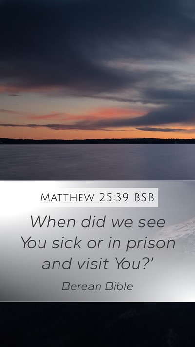 Matthew 25:39 BSB Mobile Phone Wallpaper - When did we see You sick or in prison and visit - Mobile Bible Verse Wallpaper