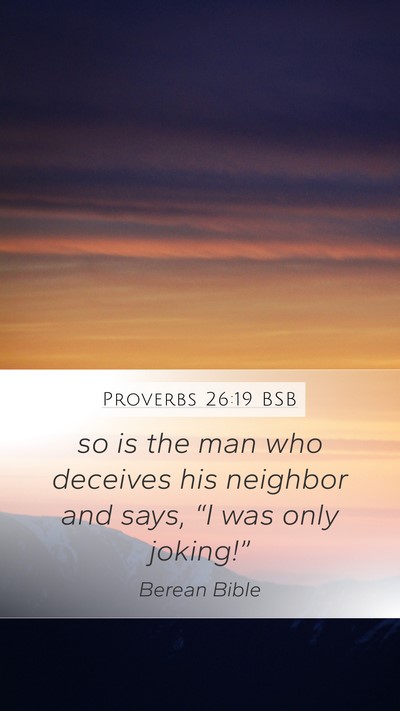 Proverbs 26:19 BSB Mobile Phone Wallpaper - so is the man who deceives his neighbor and says, - Mobile Bible Verse Wallpaper