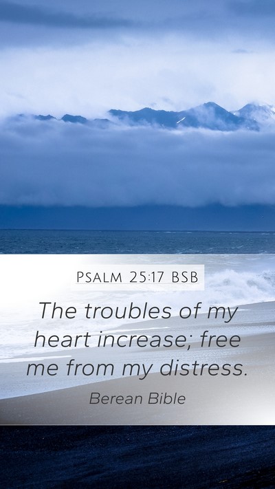 Psalm 25:17 BSB Mobile Phone Wallpaper - The troubles of my heart increase; free me from - Mobile Bible Verse Wallpaper